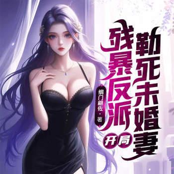 残暴反派：开局勒死未婚妻，主角们瑟瑟发抖有声小说